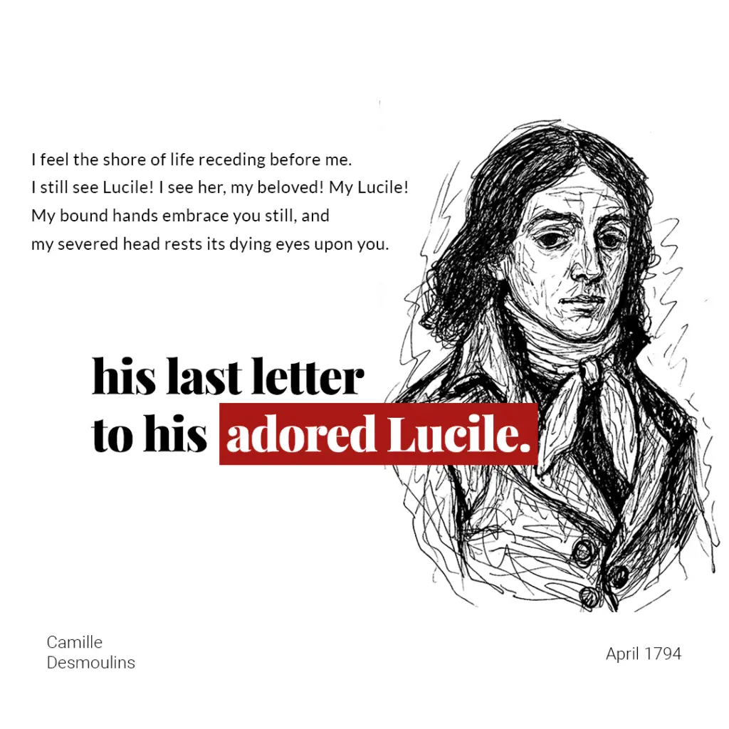 Pen-and-ink sketch portrait of Camille Desmoulins beside lines from his last letter: "I feel the shore of life receding before me. I still see Lucile! I see her, my beloved! My Lucile! My bound hands embrace you still, and my severed head rests its dying eyes upon you." Headline: his last letter to his adored Lucile. Camille Desmoulins, April 1794.